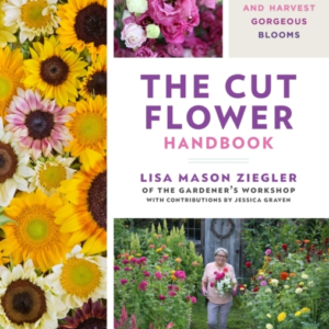 The Cut Flower Handbook Select, Plant, Grow, And Harvest Gor