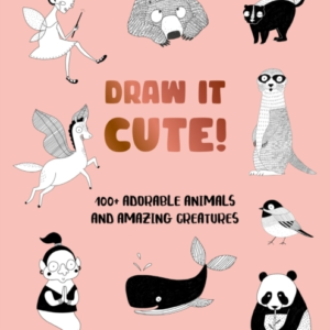 Draw It Cute! 100+ Adorable Animals And Amazing Creatures
