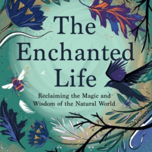 The Enchanted Lifereclaiming The Wisdom And Magic Of The Nat