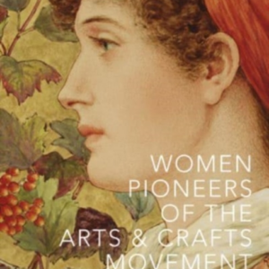 Women Pioneers Of The Arts And Crafts Movement (Victoria And