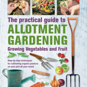 Practical Guide To Allotment Gardening: Growing Vegetables A