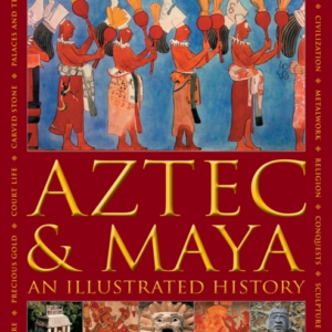 Aztec And Maya: An Illustrated History The Definitive Chroni