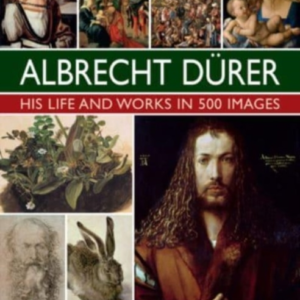 Durer: His Life And Works In 500 Images An Illustrated Explo