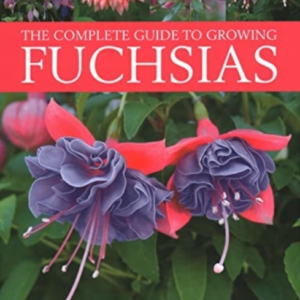 Fuchsias, The Complete Guide To Growing How To Cultivate Fuc