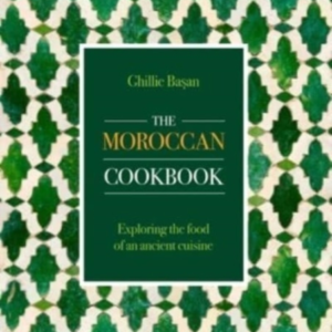 The Moroccan Cookbook Exploring The Food Of A Timeless Cuisi