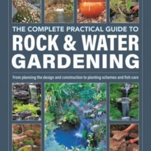 Rock & Water Gardening, The Complete Practical Guide To From
