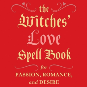 The Witches' Love Spell Book For Passion, Romance, And Desir