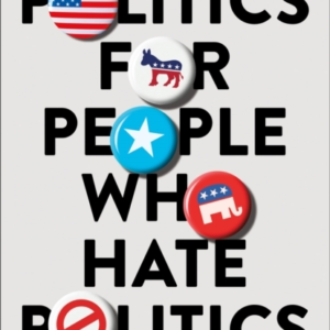 Politics For People Who Hate Politics  -  How To Engage Withou