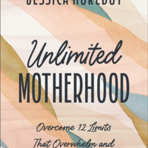 Unlimited Motherhood Overcome 12 Limits That Overwhelm And C