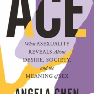 Ace What Asexuality Reveals About Desire, Society, And The M