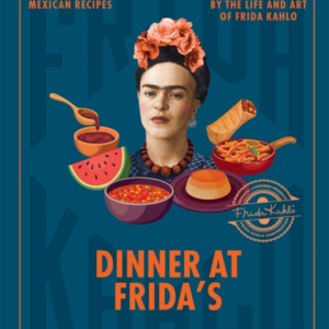 Dinner At Frida's90 Authentic Mexican Recipes Inspired By Th