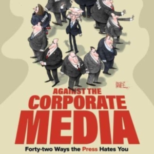 Against The Corporate Mediaforty-Two Ways The Press Hates Yo
