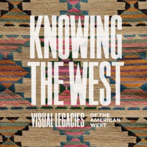 Knowing The West Visual Legacies Of The American West