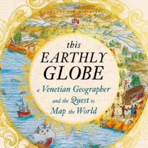 This Earthly Globe A Venetian Geographer And The Quest To Ma