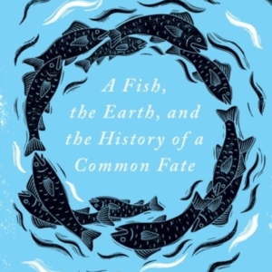 Salmon A Fish, The Earth, And The History Of A Common Fate