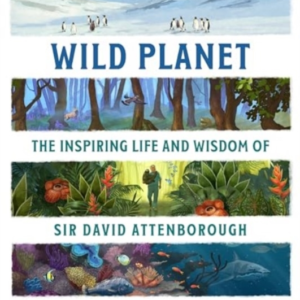 Wild Planet The Inspiring Life And Wisdom Of Sir David Atten