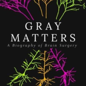 Gray Matters A Biography Of Brain Surgery