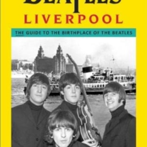 The Beatles' Liverpool The Guide To The Birthplace Of The Be