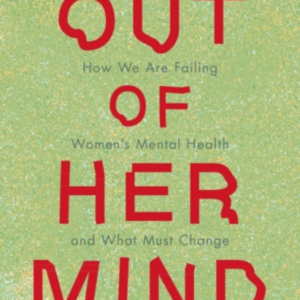 Out Of Her Mind How We Are Failing Women'S Mental Health And