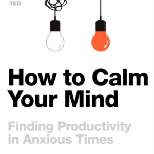 How To Calm Your Mind Finding Productivity In Anxious Times