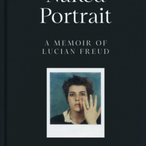 Naked Portrait: A Memoir Of Lucian Freud