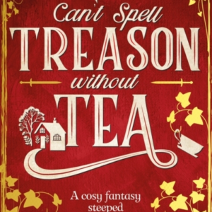 Can'T Spell Treason Without Tea A Heart-Warming Cosy Fantasy