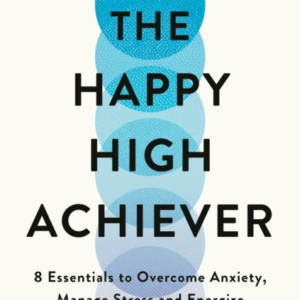 The Happy High Achiever 8 Essentials To Overcome Anxiety, Re