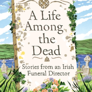 A Life Among The Dead Stories From An Irish Funeral Director