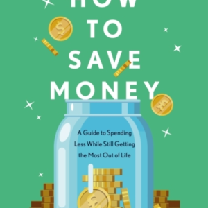 How To Save Money A Guide To Spending Less While Still Getti