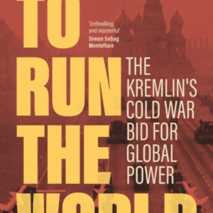 To Run The World The Kremlin'S Cold War Bid For Global Power