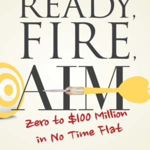 Ready, Fire, Aim Zero To $100 Million In No Time Flat