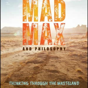 Mad Max And Philosophy Thinking Through The Wasteland