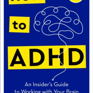 How To Adhd An Insider'S Guide To Working With Your Brain (N