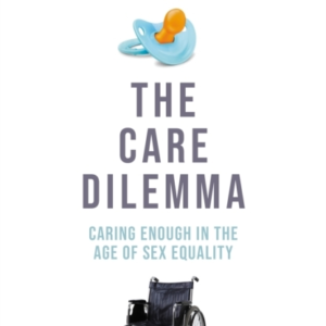 The Care Dilemmacaring Enough In The Age Of Sex Equality