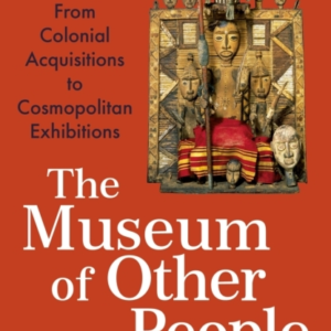 The Museum Of Other Peoplefrom Colonial Acquisitions To Cosm
