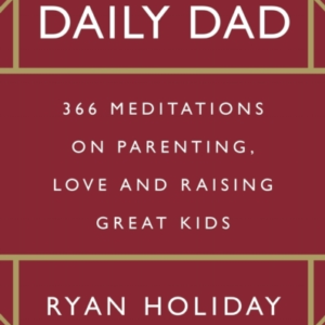 The Daily Dad366 Meditations On Parenting Love And Raising