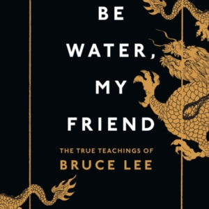 Be Water My Friendthe True Teachings Of Bruce Lee