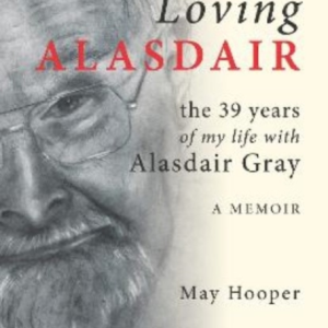 Loving Alasdairthe 39 Years Of My Life With Alasdair Gray