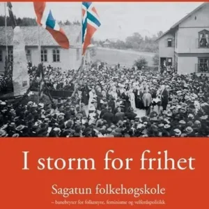 I storm for frihet : Sagatun folkehøgskole - banebryter for folketyre, feminisme og velferdspolitikk
