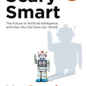 Scary Smart: The Future of Artificial Intelligence and How You Can Save Our World