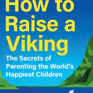 How to Raise a Viking: The Secrets of Parenting the World's Happiest Children