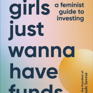 Girls Just Wanna Have Funds: A Feminist Guide to Investing