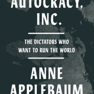 Autocracy, Inc: The Dictators Who Want to Run the World