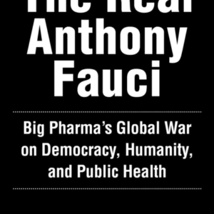 The Real Anthony Fauci Bill Gates, Big Pharma, And The Global War On Democracy And Public Health