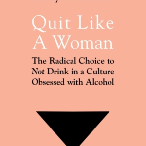 Quit Like A Woman The Radical Choice To Not Drink In A Culture Obsessed With Alcohol