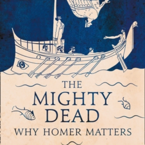 The Mighty Dead Why Homer Matters