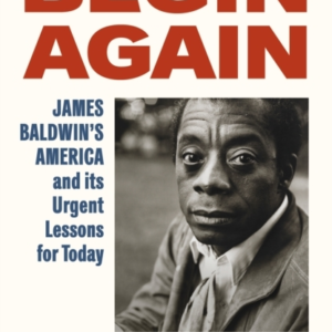 Begin Again James BaldwinâS America And Its Urgent Lessons For Today