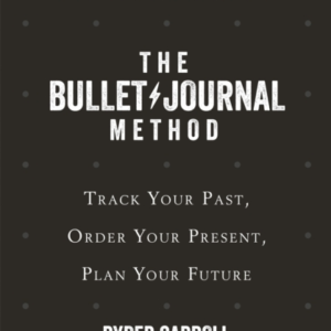 The Bullet Journal Method Track Your Past, Order Your Present, Plan Your Future