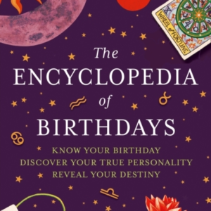 The Encyclopedia Of Birthdays [Revised Edition] Know Your Birthday. Discover Your True Personality. Reveal Your Destiny.