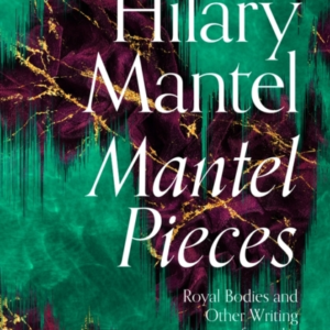 Mantel Pieces Royal Bodies And Other Writing From The London Review Of Books
